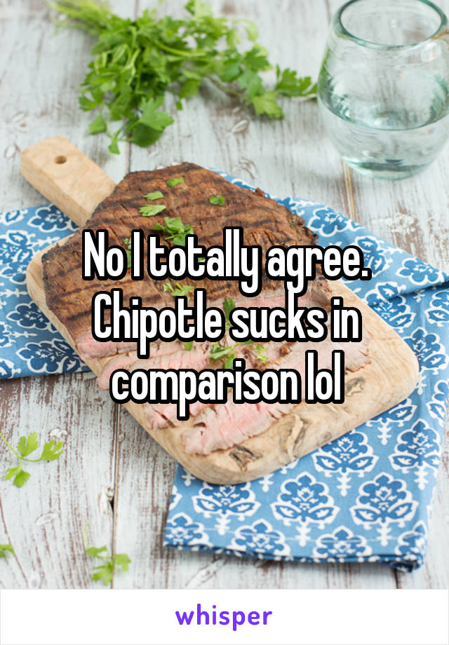 No I totally agree.
Chipotle sucks in comparison lol