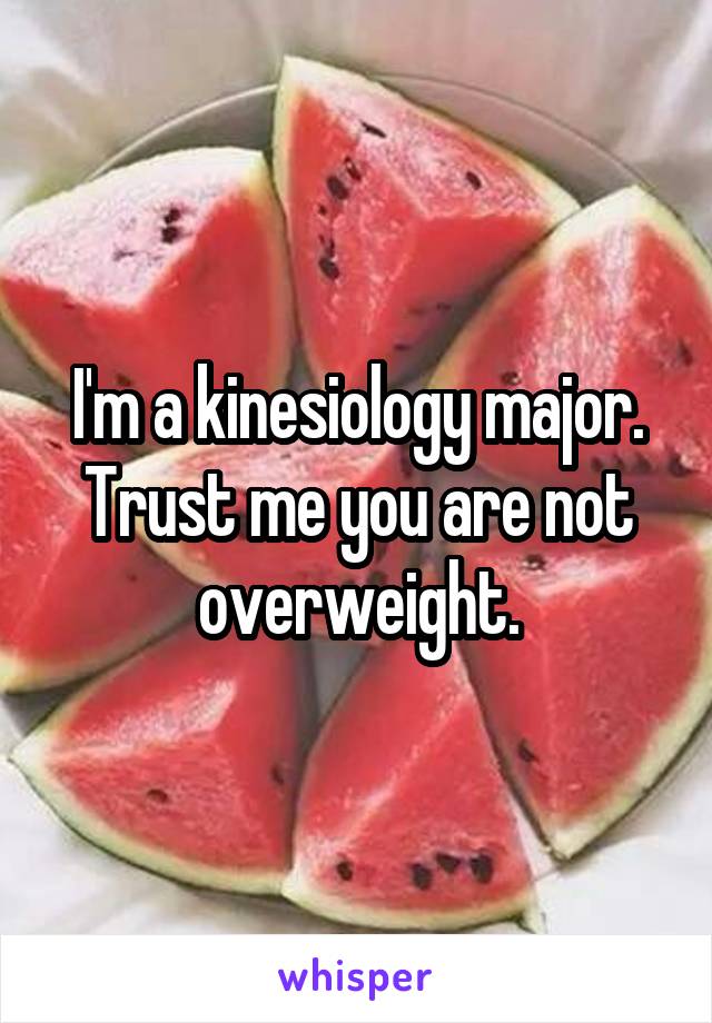 I'm a kinesiology major. Trust me you are not overweight.