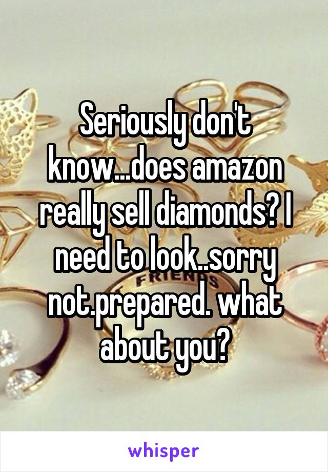 Seriously don't know...does amazon really sell diamonds? I need to look..sorry not.prepared. what about you?