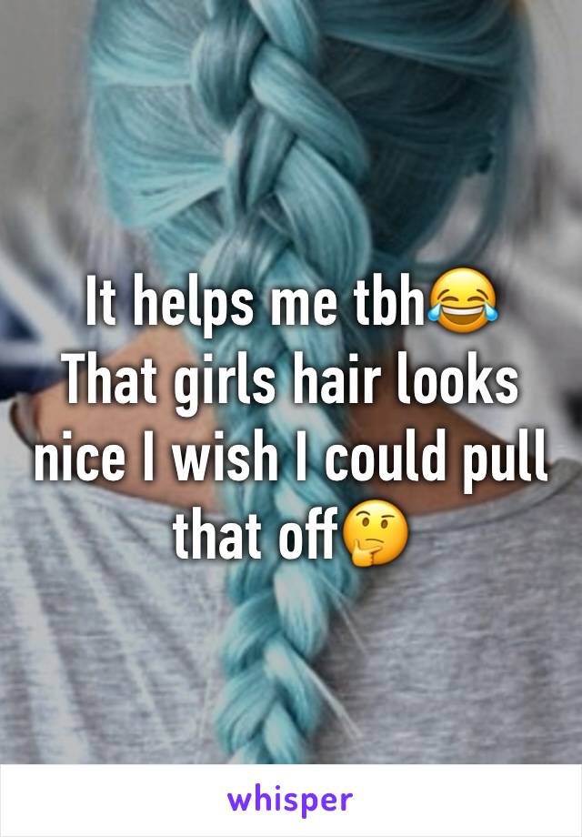 It helps me tbh😂
That girls hair looks nice I wish I could pull that off🤔