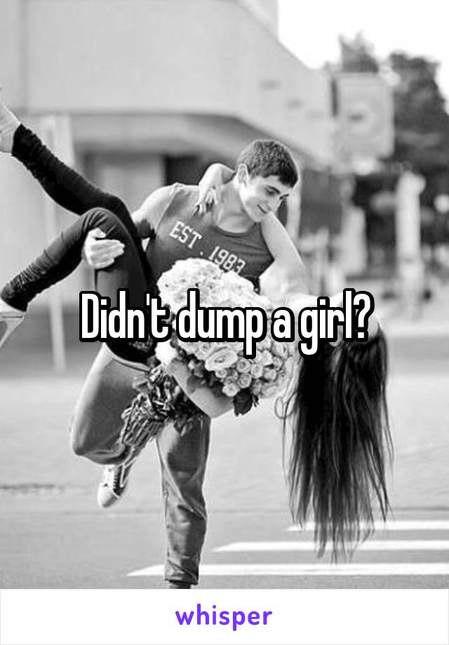 Didn't dump a girl?