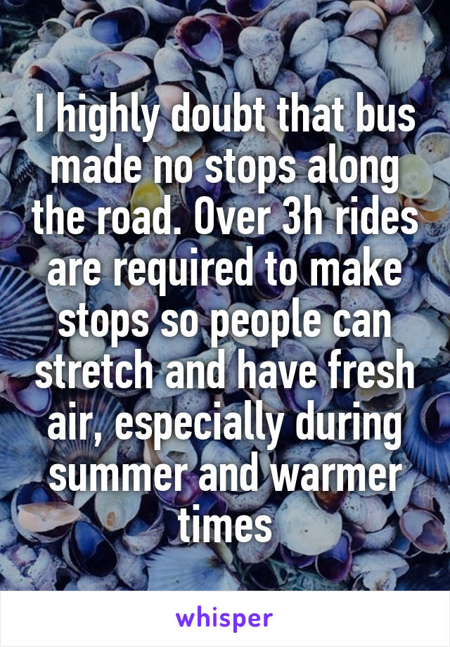 I highly doubt that bus made no stops along the road. Over 3h rides are required to make stops so people can stretch and have fresh air, especially during summer and warmer times