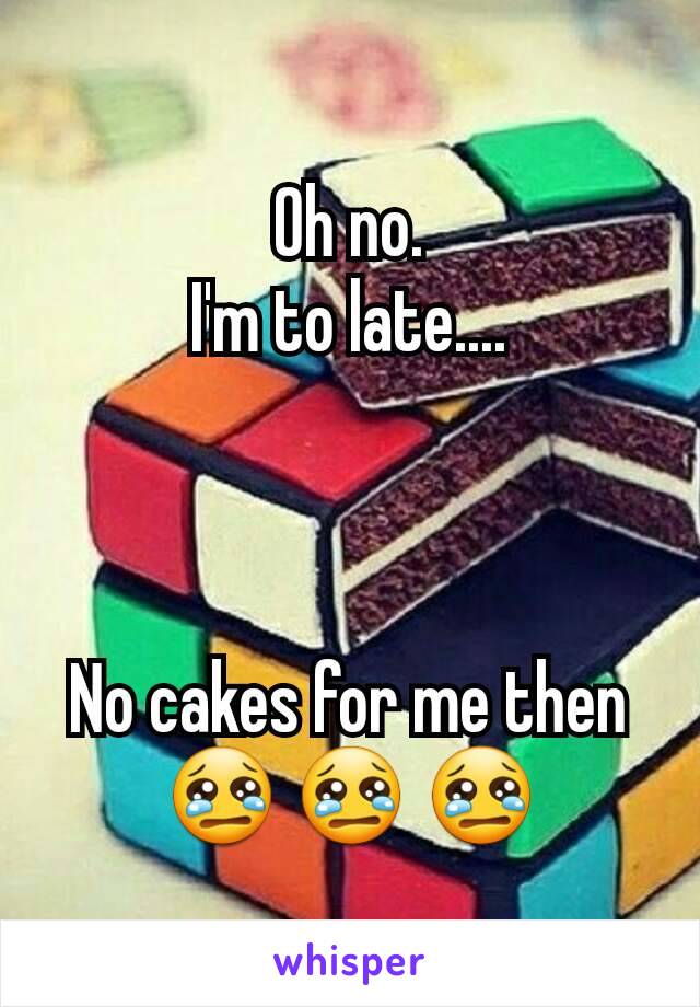 Oh no.
I'm to late....



No cakes for me then
😢 😢 😢