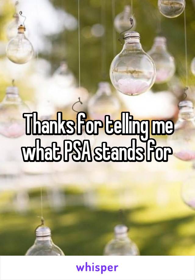 Thanks for telling me what PSA stands for 