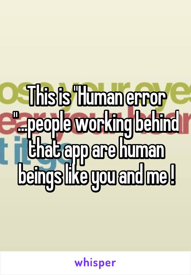 This is "Human error "...people working behind that app are human beings like you and me !