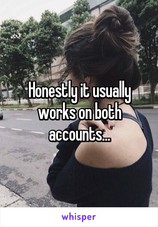 Honestly it usually works on both accounts...