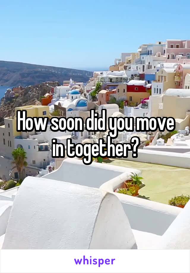 How soon did you move in together?