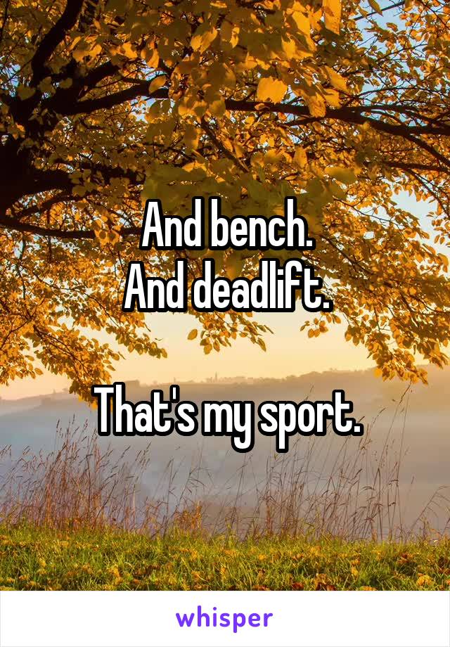 And bench.
And deadlift.

That's my sport.