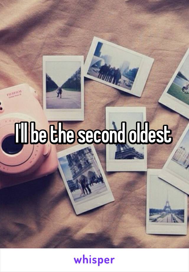 I'll be the second oldest 