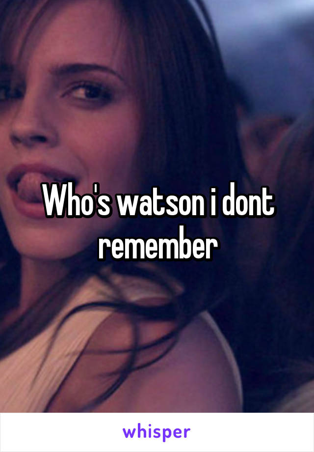 Who's watson i dont remember
