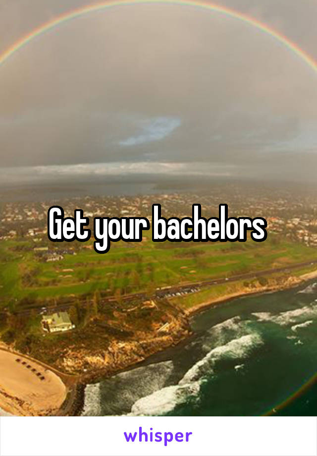 Get your bachelors 