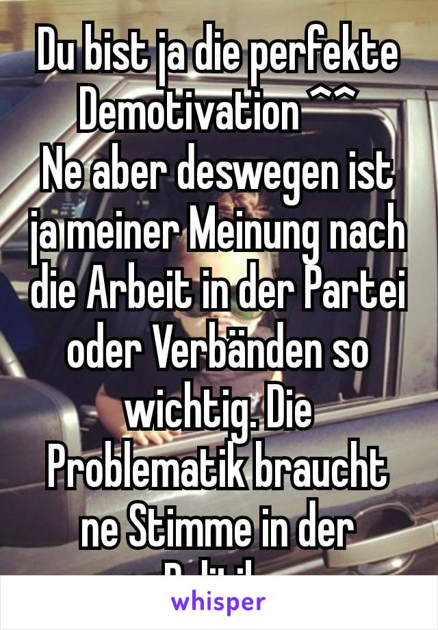 Du bist ja die perfekte Demotivation ^^
Ne aber deswegen ist ja meiner Meinung nach die Arbeit in der Partei oder Verbänden so wichtig. Die Problematik braucht ne Stimme in der Politik.