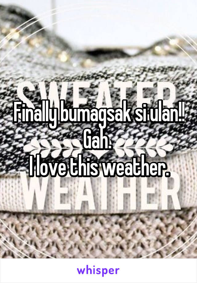 Finally bumagsak si ulan!! Gah. 
I love this weather.