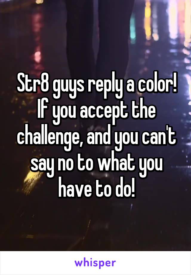 Str8 guys reply a color! If you accept the challenge, and you can't say no to what you have to do!