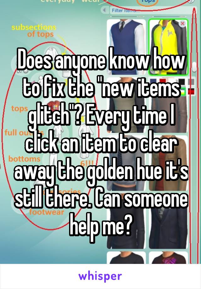 Does anyone know how to fix the "new items glitch"? Every time I click an item to clear away the golden hue it's still there. Can someone help me?