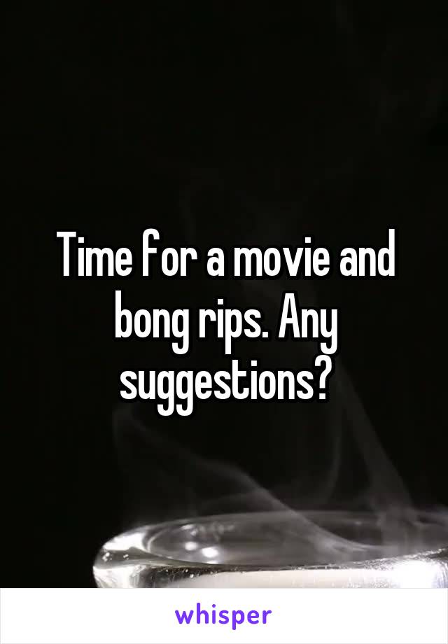 Time for a movie and bong rips. Any suggestions?