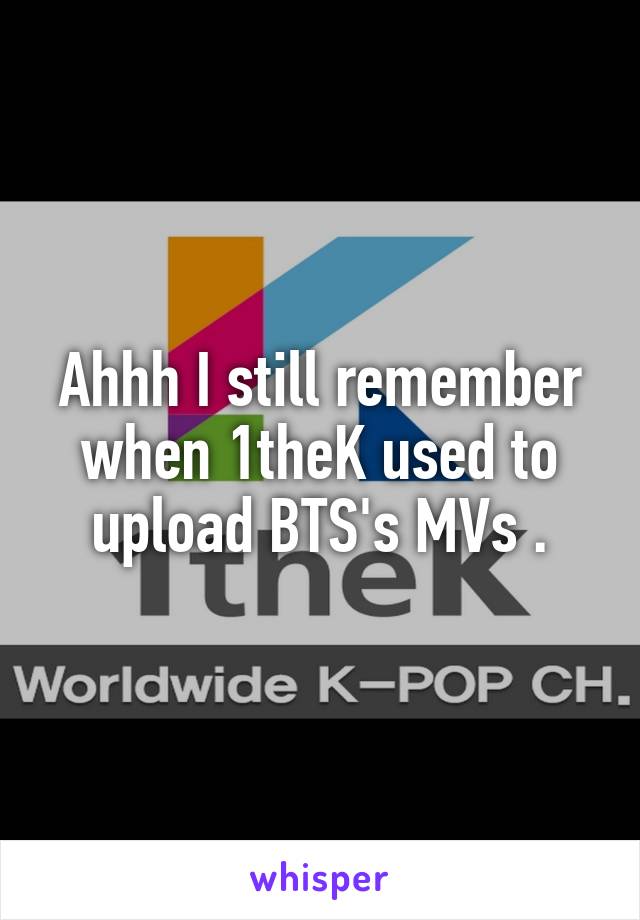 Ahhh I still remember when 1theK used to upload BTS's MVs .