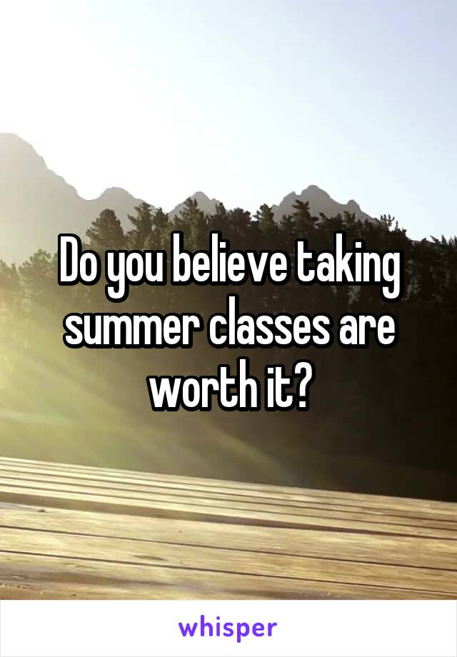 Do you believe taking summer classes are worth it?