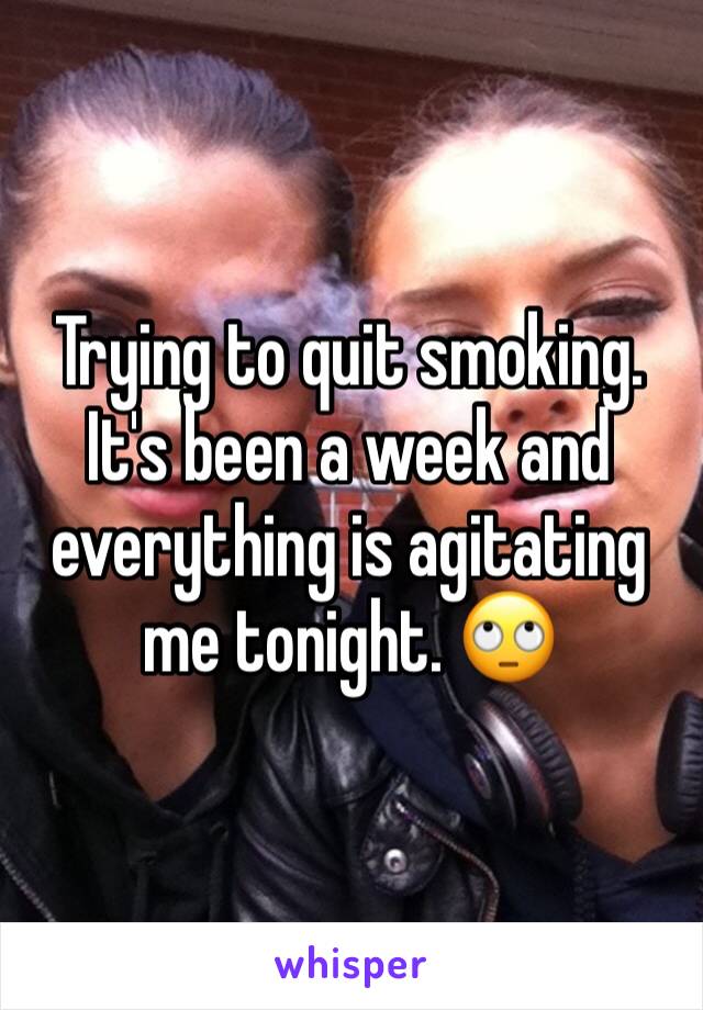 Trying to quit smoking. It's been a week and everything is agitating me tonight. 🙄