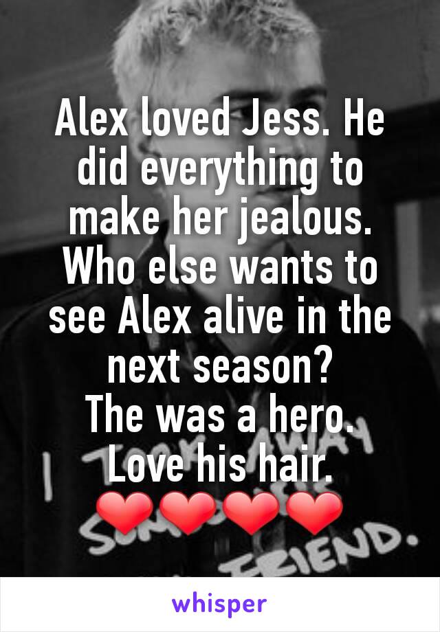 Alex loved Jess. He did everything to make her jealous.
Who else wants to see Alex alive in the next season?
The was a hero.
Love his hair.
❤❤❤❤