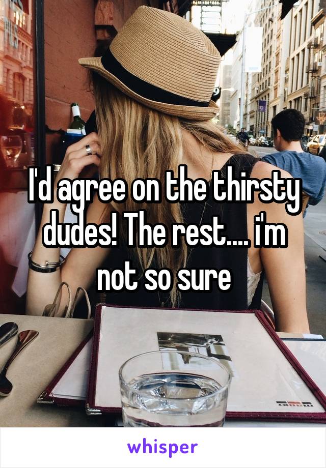 I'd agree on the thirsty dudes! The rest.... i'm not so sure