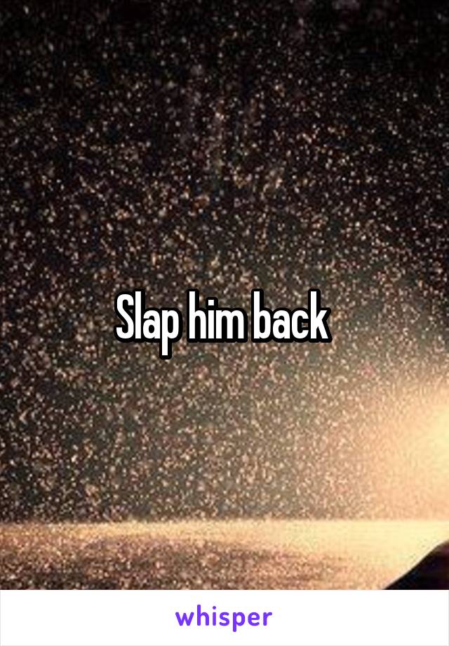 Slap him back 