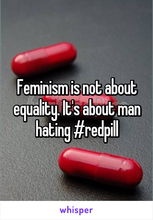 Feminism is not about equality. It's about man hating #redpill