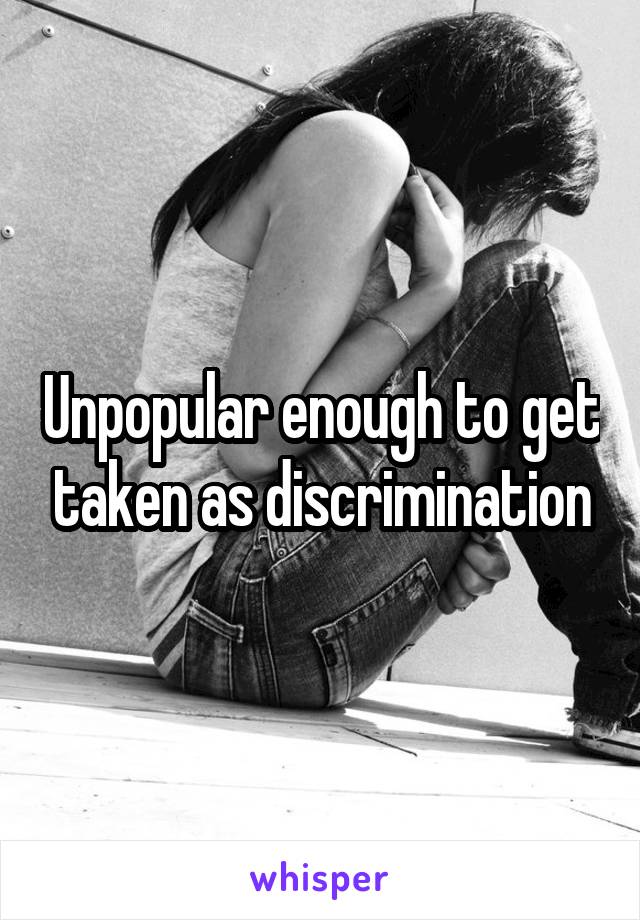 Unpopular enough to get taken as discrimination