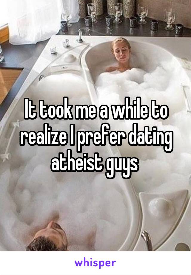 It took me a while to realize I prefer dating atheist guys 