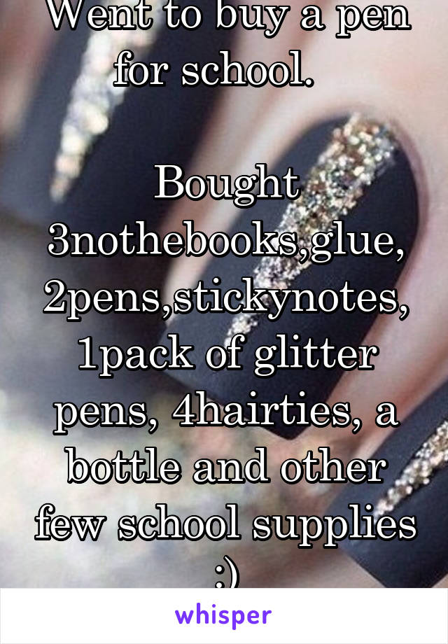 Went to buy a pen for school.  

Bought 3nothebooks,glue, 2pens,stickynotes, 1pack of glitter pens, 4hairties, a bottle and other few school supplies :)
#guilty
