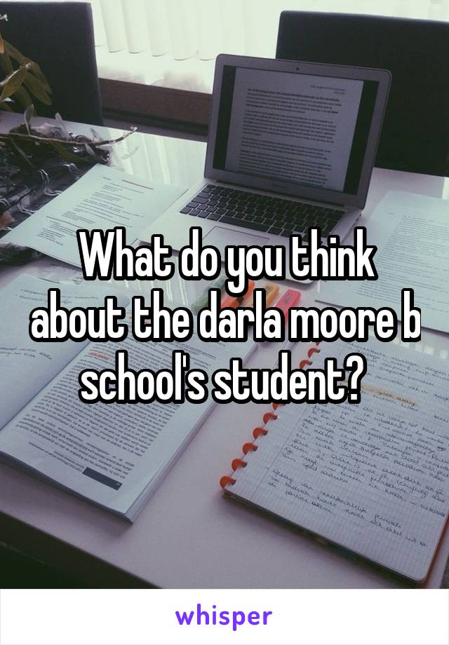 What do you think about the darla moore b school's student? 