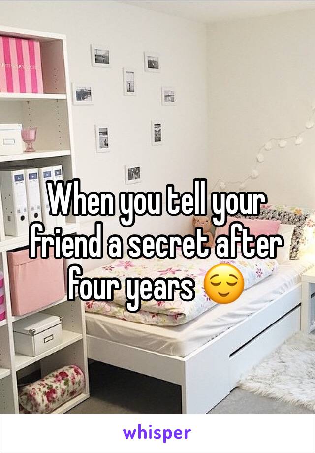 When you tell your friend a secret after four years 😌