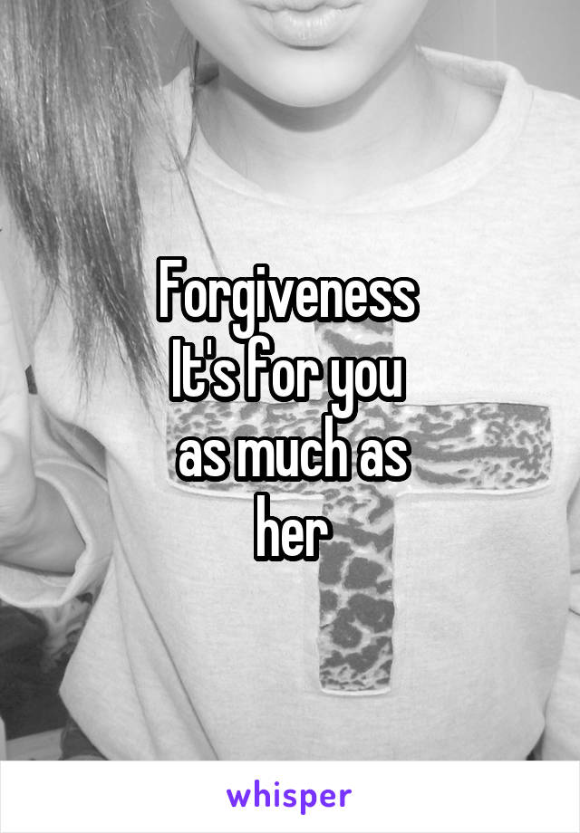 Forgiveness 
It's for you 
as much as
her