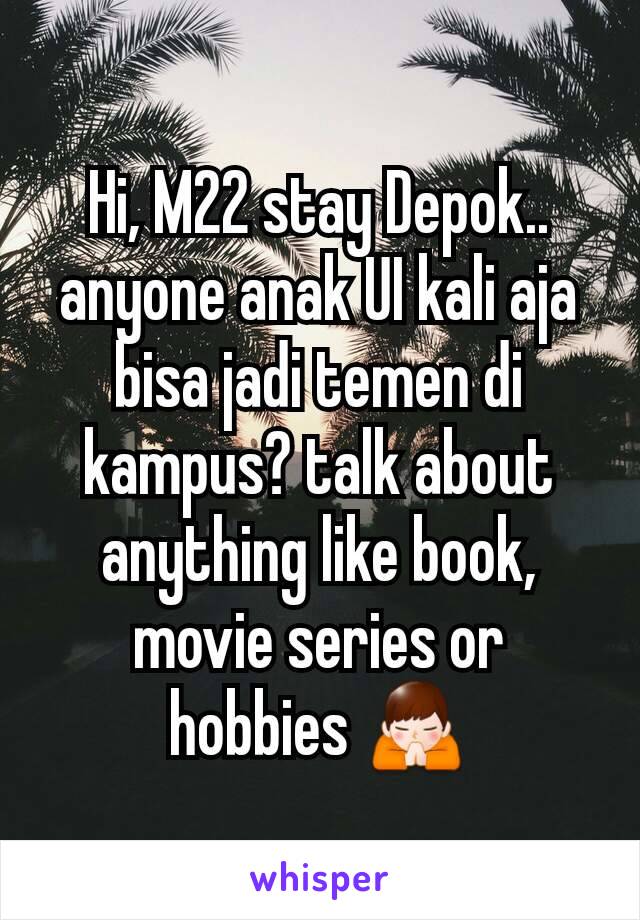 Hi, M22 stay Depok.. anyone anak UI kali aja bisa jadi temen di kampus? talk about anything like book, movie series or hobbies 🙏