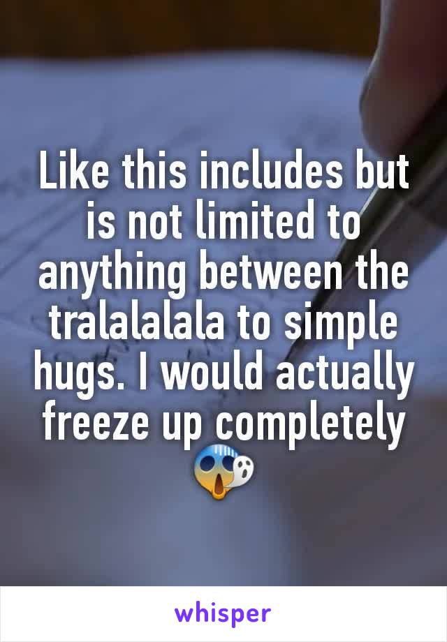 Like this includes but is not limited to anything between the tralalalala to simple hugs. I would actually freeze up completely 😱