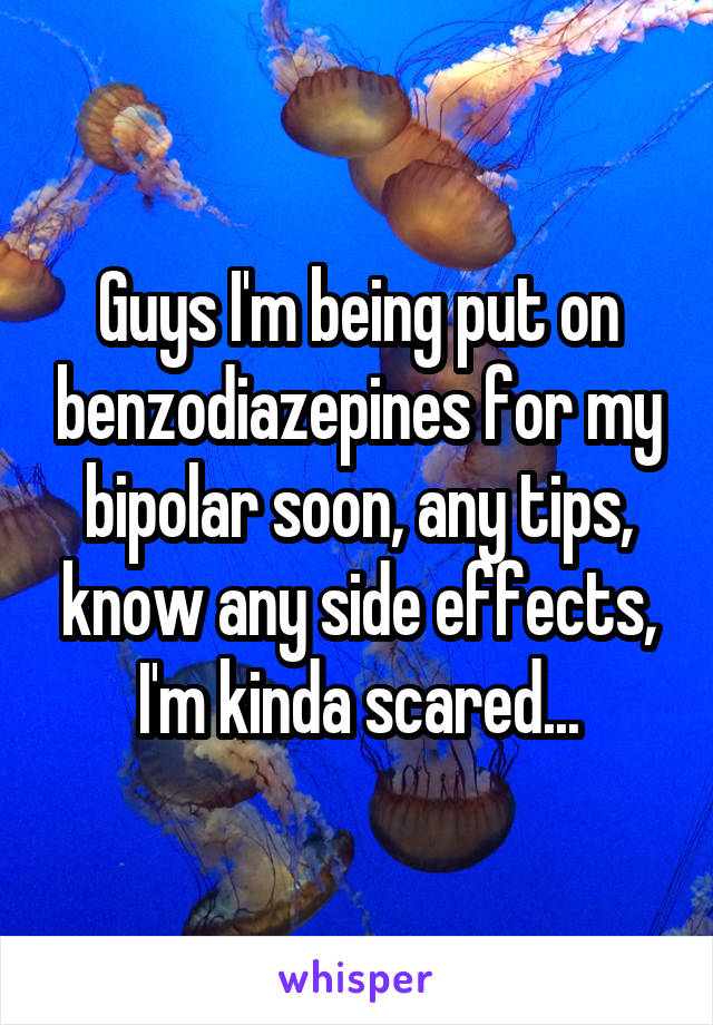 Guys I'm being put on benzodiazepines for my bipolar soon, any tips, know any side effects, I'm kinda scared...