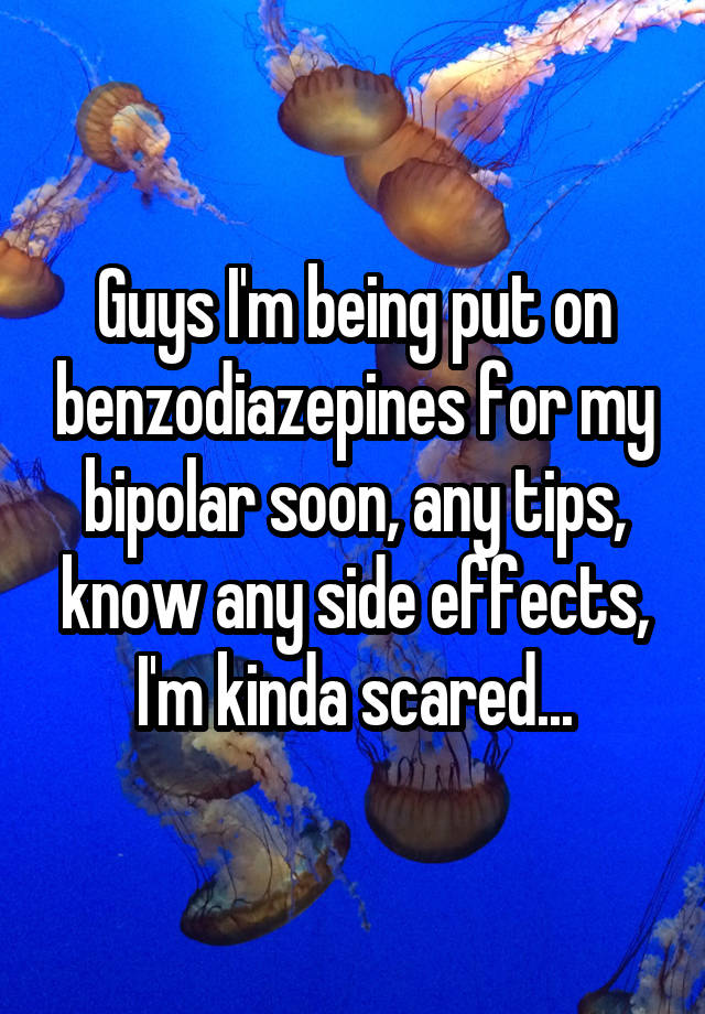 Guys I'm being put on benzodiazepines for my bipolar soon, any tips, know any side effects, I'm kinda scared...