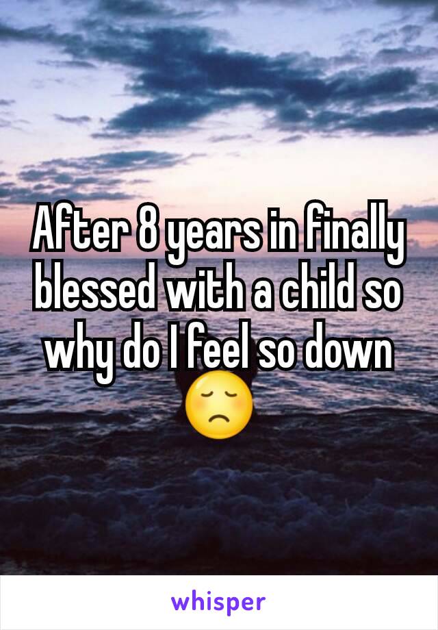 After 8 years in finally blessed with a child so why do I feel so down 😞
