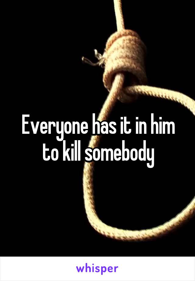 Everyone has it in him to kill somebody
