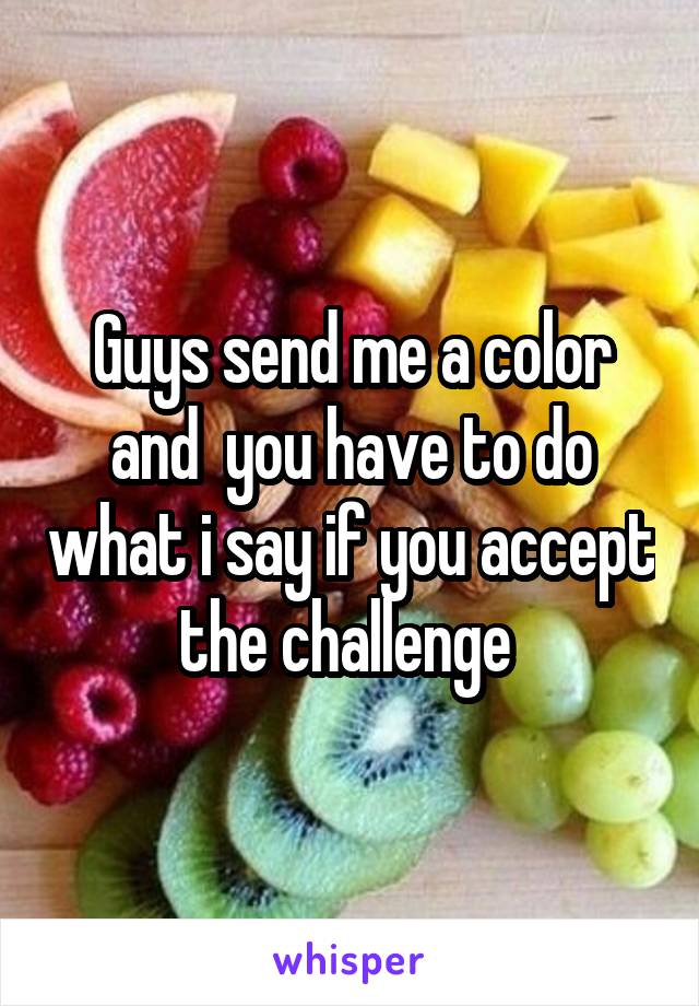 Guys send me a color and  you have to do what i say if you accept the challenge 