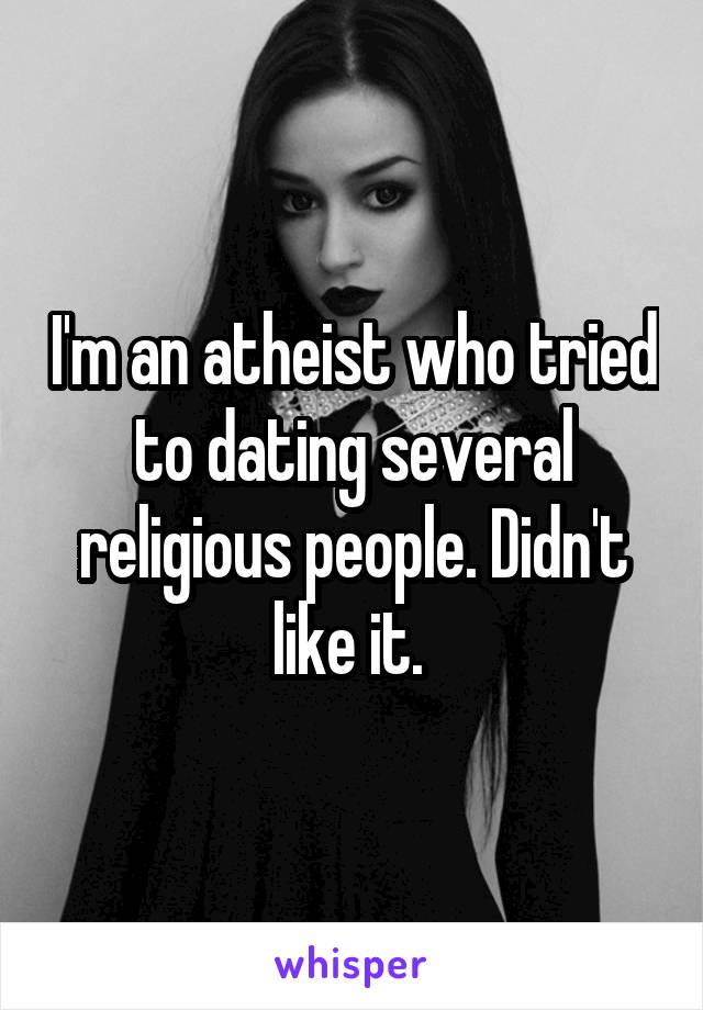 I'm an atheist who tried to dating several religious people. Didn't like it. 