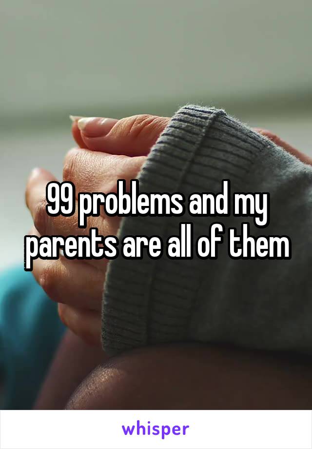 99 problems and my parents are all of them