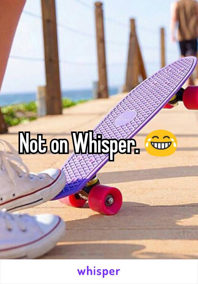Not on Whisper. 😂
