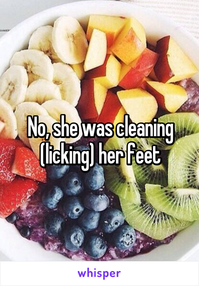 No, she was cleaning (licking) her feet