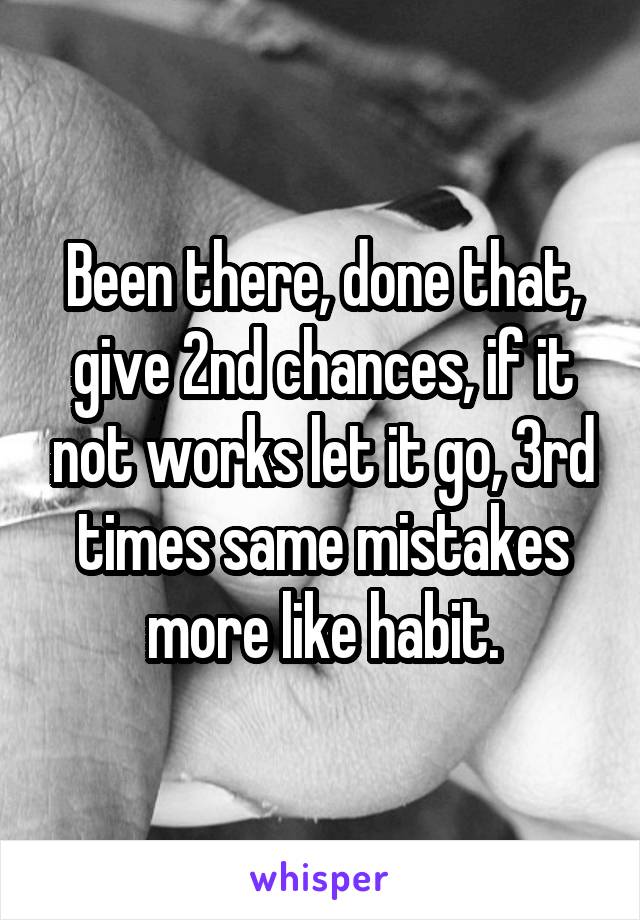 Been there, done that, give 2nd chances, if it not works let it go, 3rd times same mistakes more like habit.