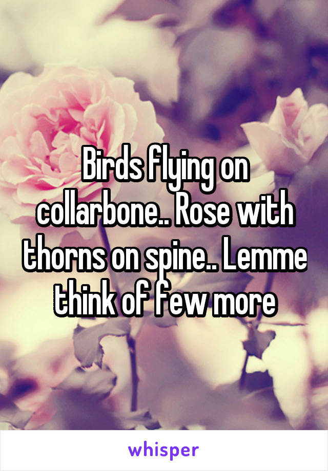 Birds flying on collarbone.. Rose with thorns on spine.. Lemme think of few more