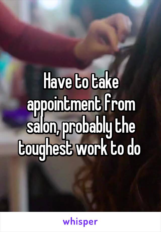 Have to take appointment from salon, probably the toughest work to do 