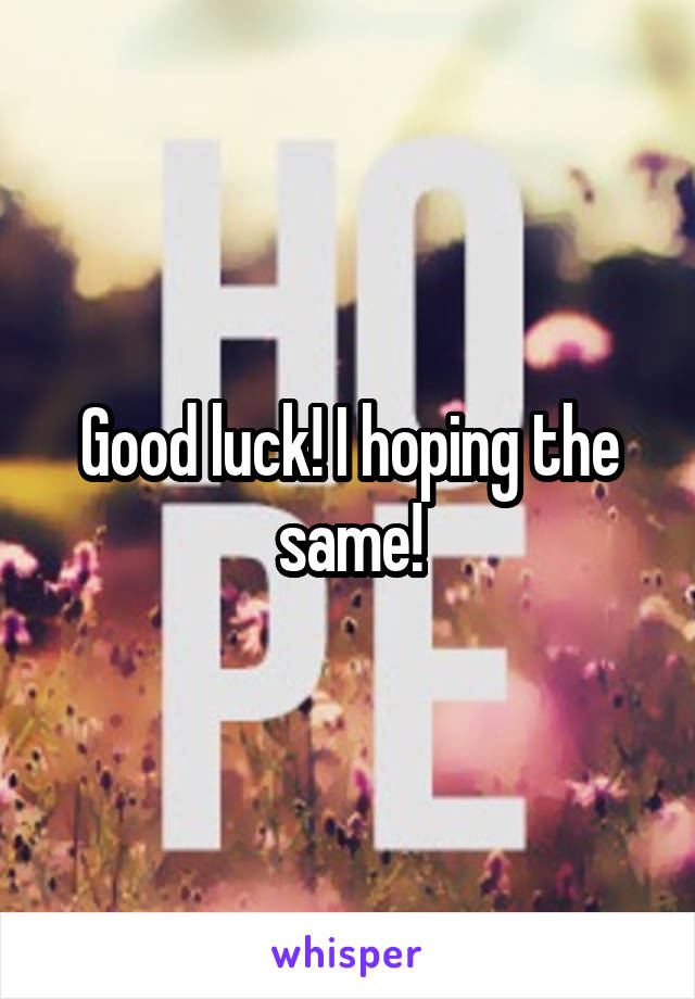 Good luck! I hoping the same!