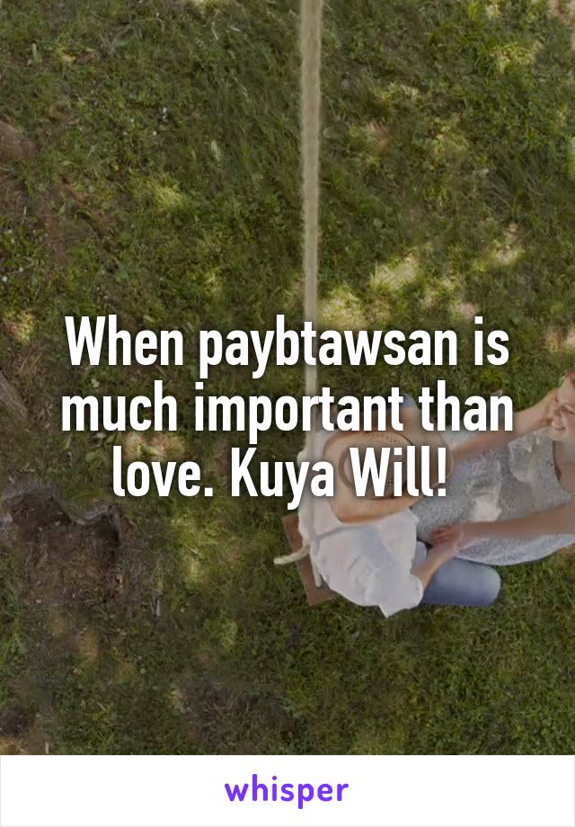 When paybtawsan is much important than love. Kuya Will! 