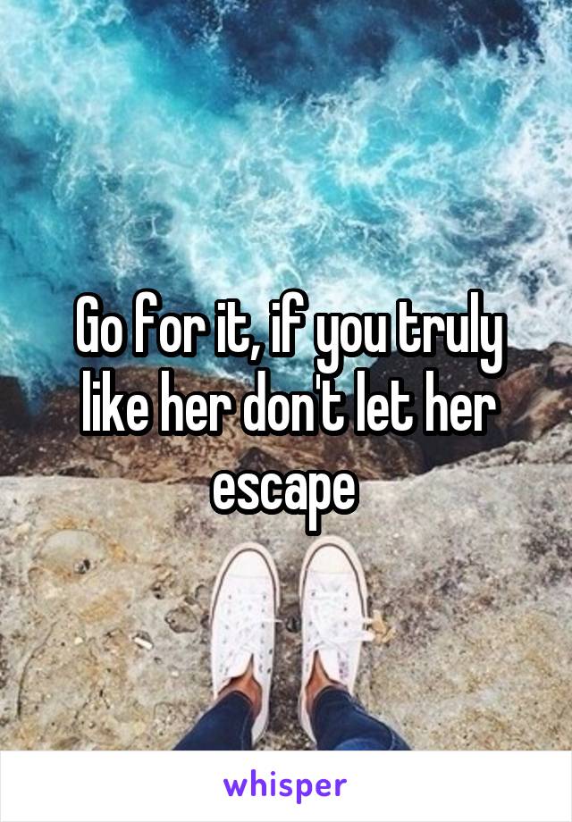 Go for it, if you truly like her don't let her escape 